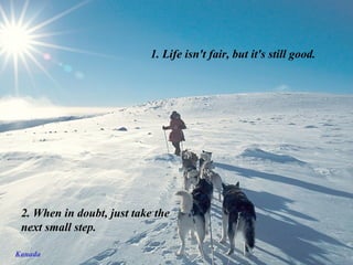 1. Life isn't fair, but it's still good.




 2. When in doubt, just take the
 next small step.

Kanada
 