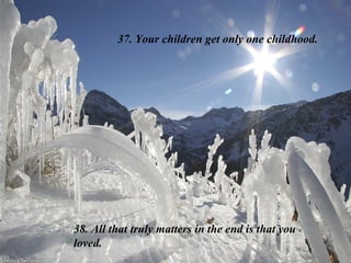 37. Your children get only one childhood.




38. All that truly matters in the end is that you
loved.
 