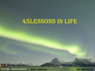 45lessons in life




Norvegija – Šiaurės pašvaistė   Music: snowdream   Nov 2009 He Yan
 
