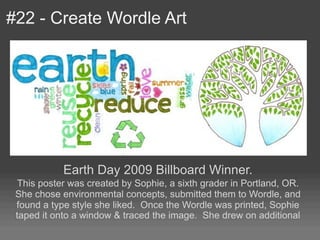 #22 - Create Wordle Art




            Earth Day 2009 Billboard Winner.
  This poster was created by Sophie, a sixth grad...