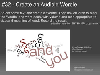 #32 - Create an Audible Wordle
Select some text and create a Wordle. Then ask children to read
the Wordle, one word each, ...