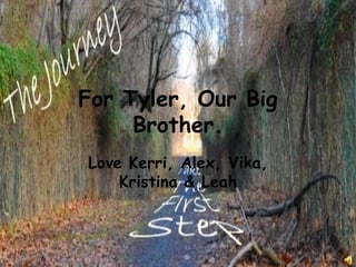 For Tyler, Our Big
     Brother.
Love Kerri, Alex, Vika,
    Kristina & Leah
 