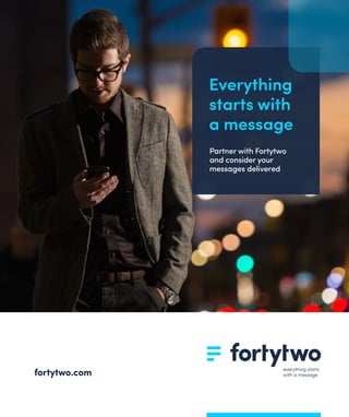 everything starts
with a messagefortytwo.com
Everything
starts with
a message
Partner with Fortytwo
and consider your
messages delivered
 