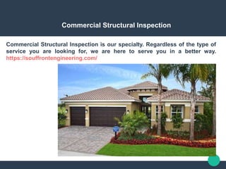Commercial Structural Inspection
Commercial Structural Inspection is our specialty. Regardless of the type of
service you are looking for, we are here to serve you in a better way.
https://souffrontengineering.com/
 