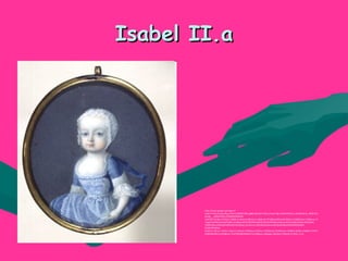 Isabel II.aIsabel II.a
http://www.google.es/imgres?
imgurl=http://www.flg.es/fotos/3000/3782.jpg&imgrefurl=http://www.flg.es/html/Obras_3/IsabelIInia_3782.htm
&usg=__pWlpYC02LCzFGpM91HGNYaI-
2a4=&h=321&w=255&sz=18&hl=eu&start=0&zoom=1&tbnid=tTt1j8dmAWoHuM:&tbnh=136&tbnw=115&prev=/i
mages%3Fq%3Disabel%2BII.a%2Bespa%25C3%25B1a%2Bni%25C3%25B1a%26um%3D1%26hl%3Deu%26client
%3Dfirefox-a%26sa%3DG%26rls%3Dorg.mozilla:eu:official%26channel%3Ds%26biw%3D1045%26bih
%3D679%26tbs
%3Disch:1&um=1&itbs=1&iact=hc&vpx=244&vpy=51&dur=742&hovh=252&hovw=200&tx=97&ty=146&ei=I7nKTJ
DhB8344AbchLncDA&oei=I7nKTJDhB8344AbchLncDA&esq=1&page=1&ndsp=27&ved=1t:429,r:1,s:0
 