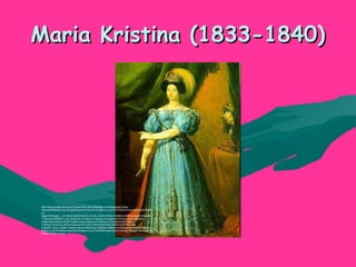 Maria Kristina (1833-1840)Maria Kristina (1833-1840)
http://www.google.es/imgres?imgurl=http://koroirastorza.com/Argazkiak/Irudiak-
Historia2/5MariaCristina2.jpg&imgrefurl=http://koroirastorza.com/HISTORIA2/HistoriaEdukiak/Histori
a2-
4gaia.htm&usg=__L7z1XLE41iel2C3RnZiUzChcB_Q=&h=487&w=349&sz=46&hl=eu&start=0&zoom
=1&tbnid=lOK5HLX1_fZk_M:&tbnh=131&tbnw=74&prev=/images%3Fq%3Dmaria%2Bcristina
%2Berregina%26um%3D1%26hl%3Deu%26client%3Dfirefox-a%26sa%3DG%26rls
%3Dorg.mozilla:eu:official%26channel%3Ds%26biw%3D1045%26bih%3D679%26tbs
%3Disch:1&um=1&itbs=1&iact=hc&vpx=683&vpy=306&dur=35&hovh=265&hovw=190&tx=99&ty=1
52&ei=xLnKTKfnNMbm4gbn59XcDA&oei=xLnKTKfnNMbm4gbn59XcDA&esq=1&page=1&ndsp=22
&ved=1t:429,r:14,s:0
 