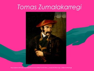 Tomas Zumalakarregi
http://upload.wikimedia.org/wikipedia/commons/8/8a/Tom%C3%A1s_Zumalac%C3%A1rregui_%28portrait%29.jpg
 