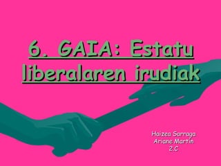 6. GAIA: Estatu6. GAIA: Estatu
liberalaren irudiakliberalaren irudiak
Haizea SarragaHaizea Sarraga
Ariane MartínAriane Martín
2.C2.C
 