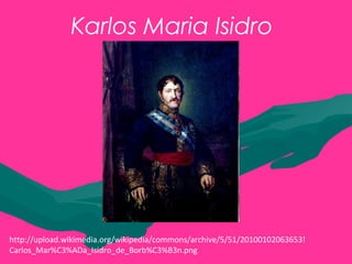 Karlos Maria Isidro
http://upload.wikimedia.org/wikipedia/commons/archive/5/51/20100102063653!
Carlos_Mar%C3%ADa_Isidro_de_Borb%C3%B3n.png
 