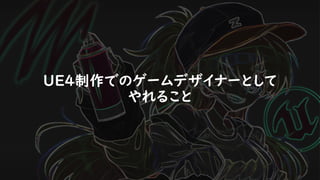 UE4制作でのゲームデザイナーとして
やれること
 