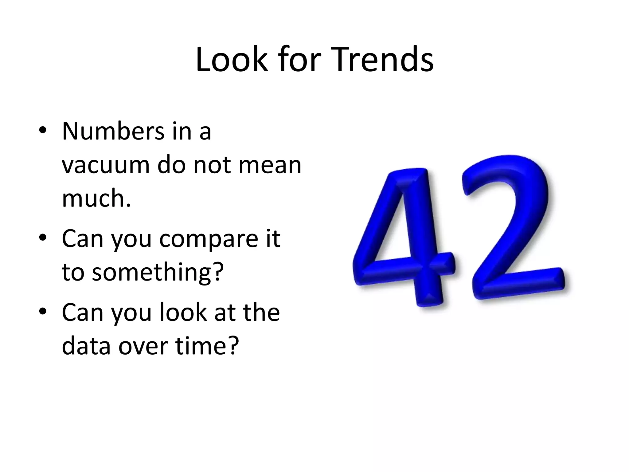 Look for TrendsNumbers in a vacuum do not mean much.Can you compare it to something?Can you look at the data over time?42