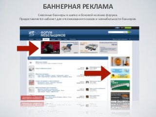 БАННЕРНАЯ	
 РЕКЛАМА	
 
Сквозные	
 баннеры	
 в	
 шапке	
 и	
 боковой	
 колонке	
 форума.	
 
Предоставляется	
 кабинет	
 для	
 отслеживания	
 показов	
 и	
 кликабельности	
 баннеров.	
 
 