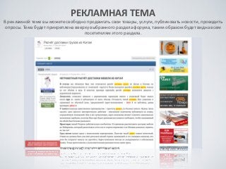 РЕКЛАМНАЯ	
 ТЕМА	
 
В	
 рекламной	
 теме	
 вы	
 можете	
 свободно	
 продвигать	
 свои	
 товары,	
 услуги,	
 публиковать	
 новости,	
 проводить	
 
опросы.	
 Тема	
 будет	
 прикреплена	
 вверху	
 выбранного	
 раздела	
 форума,	
 таким	
 образом	
 будет	
 видна	
 всем	
 
посетителям	
 этого	
 раздела.
 