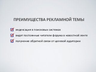 индексация	
 в	
 поисковых	
 системах	
 
видят	
 постоянные	
 читатели	
 форума	
 в	
 новостной	
 ленте	
 
получение	
 обратной	
 связи	
 от	
 целевой	
 аудитории
ПРЕИМУЩЕСТВА	
 РЕКЛАМНОЙ	
 ТЕМЫ
 