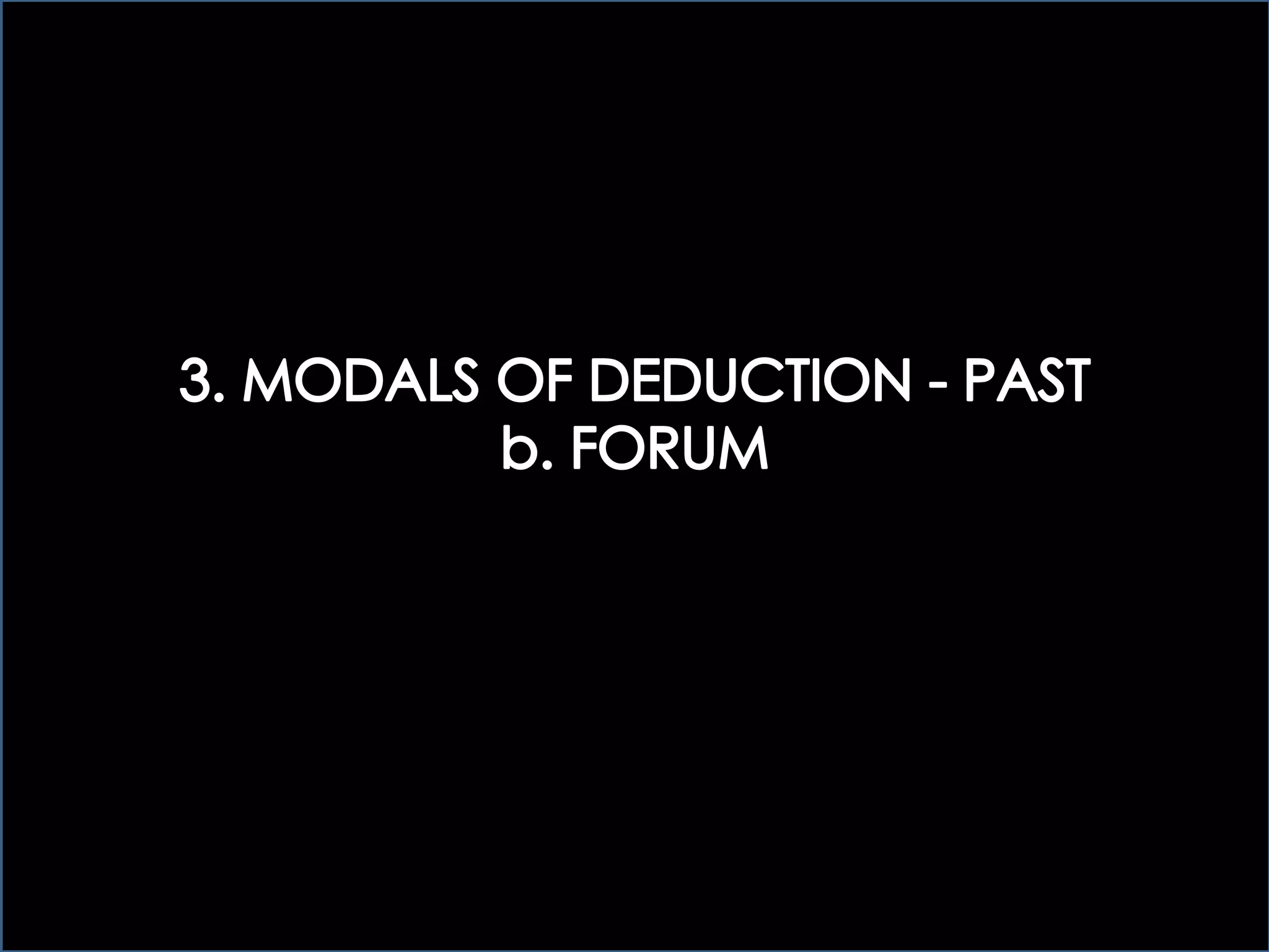 3 > MODALS OF DEDUCTION: FORUM