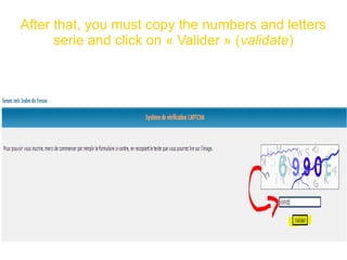 After that, you must copy the numbers and letters
serie and click on « Valider » (validate)
