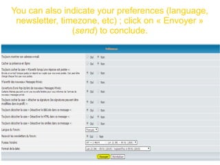 You can also indicate your preferences (language,
newsletter, timezone, etc) ; click on « Envoyer »
(send) to conclude.
