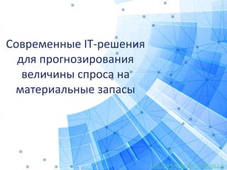 http://presentation-creation.ru/
Современные IT-решения
для прогнозирования
величины спроса на
материальные запасы
 
