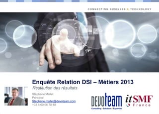 Enquête Relation DSI – Métiers 2013
Restitution des résultats

Copyright

Stéphane Mallet
Principal
Stephane.mallet@devoteam.com
+33 6 60 56 70 48

 