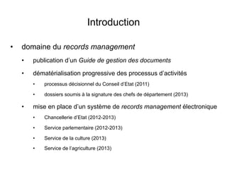 Introduction
•  domaine du records management
•  publication d’un Guide de gestion des documents
•  dématérialisation prog...