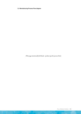 Process Validation Guideline | 101
5) Manufacturing Process Flow diagram
(This page intentionally left blank – product specific process flow)
 