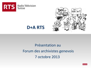 D+A RTS
Présentation au
Forum des archivistes genevois
7 octobre 2013

 