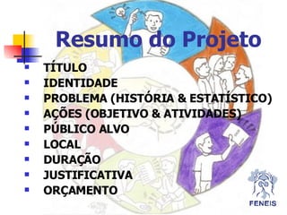Resumo do Projeto T Í TULO IDENTIDADE PROBLEMA (HISTÓRIA & ESTAT Í STICO) AÇÕES (OBJETIVO & ATIVIDADES) PÚBLICO ALVO LOCAL DURAÇÃO JUSTIFICATIVA ORÇAMENTO 