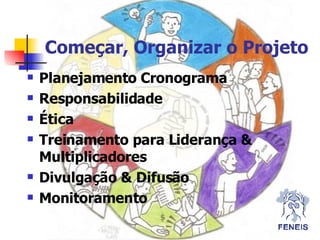 Começar, Organizar o Projeto Planejamento Cronograma Responsabilidade Ética Treinamento para Liderança & Multiplicadores Divulgação & Difusão Monitoramento 