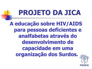 PROJETO DA JICA A educação sobre HIV/AIDS para pessoas deficientes e analfabetas através do desenvolvimento de capacidade em uma organização dos Surdos.   
