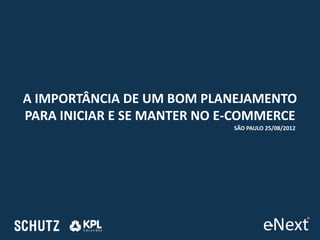 A IMPORTÂNCIA DE UM BOM PLANEJAMENTO
PARA INICIAR E SE MANTER NO E-COMMERCE
                             SÃO PAULO 25/08/2012
 
