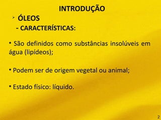 INTRODUÇÃO
➢
ÓLEOS
- CARACTERÍSTICAS:
• São definidos como substâncias insolúveis em
água (lipídeos);
• Podem ser de origem vegetal ou animal;
• Estado físico: líquido.
2
 