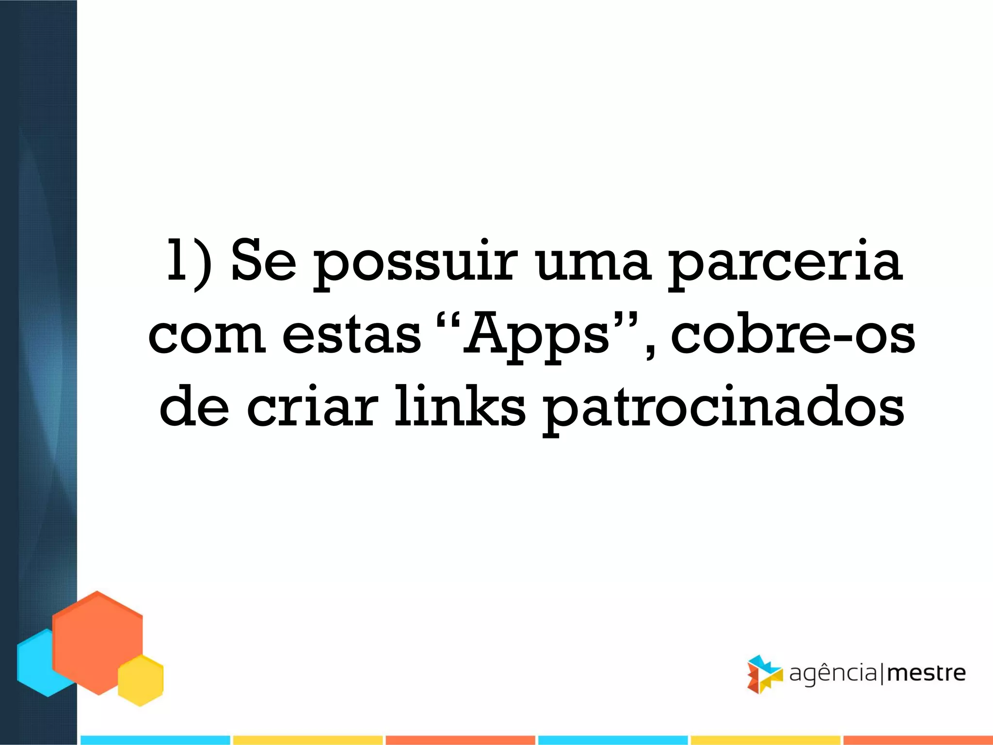 1) Se possuir uma parceria
com estas “Apps”, cobre-os
de criar links patrocinados

 