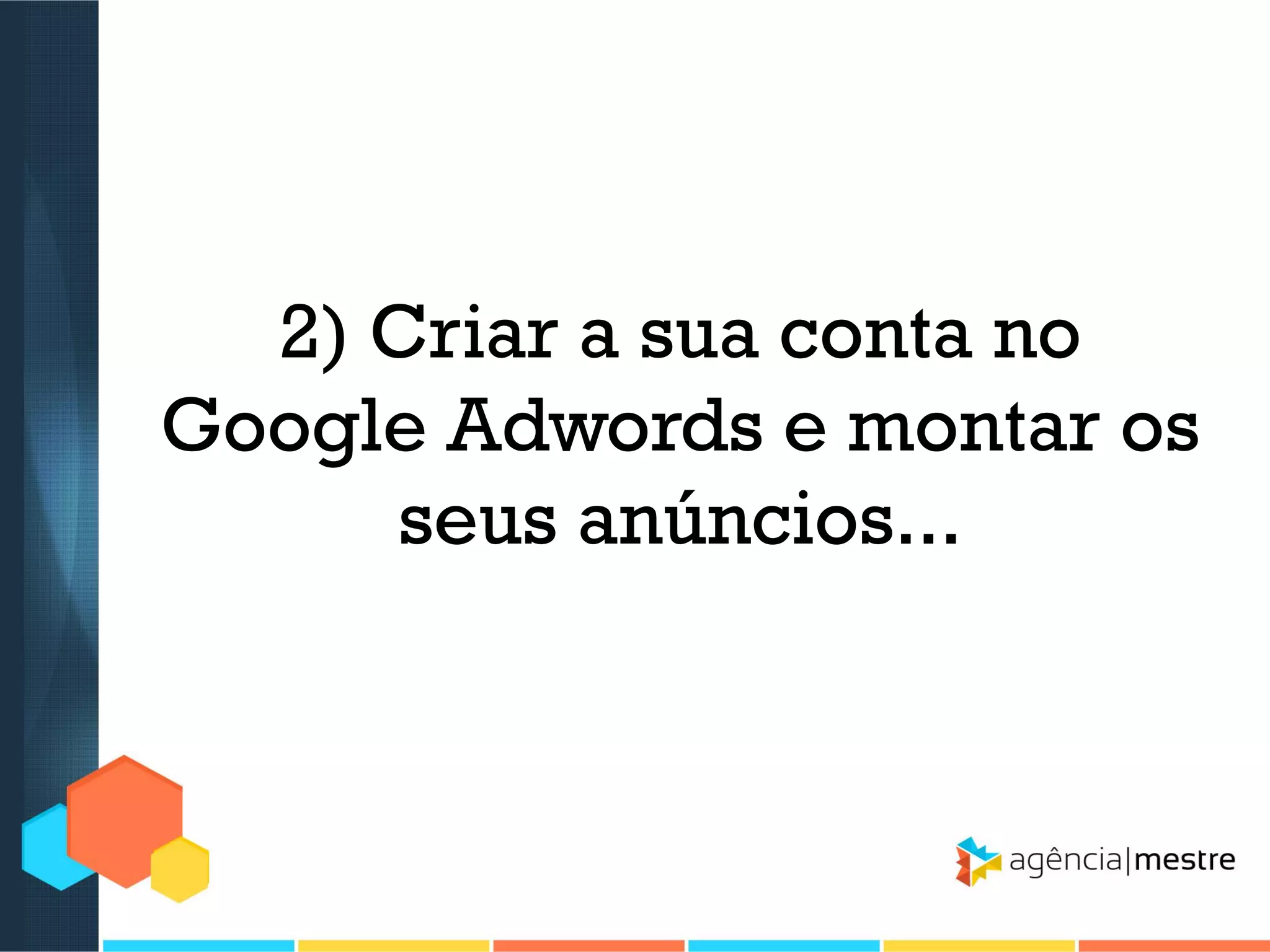 2) Criar a sua conta no
Google Adwords e montar os
seus anúncios...

 