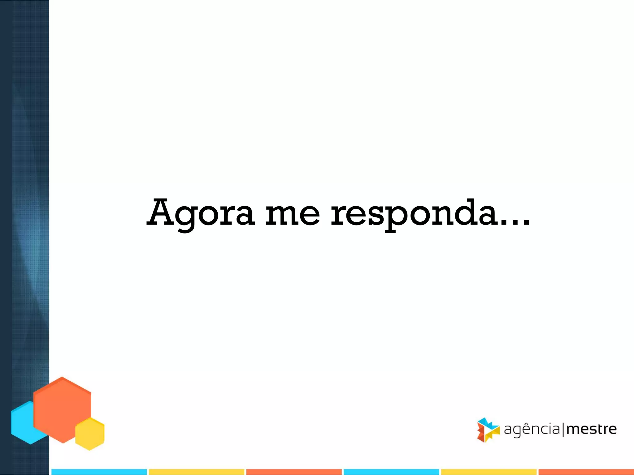 Agora me responda...

 