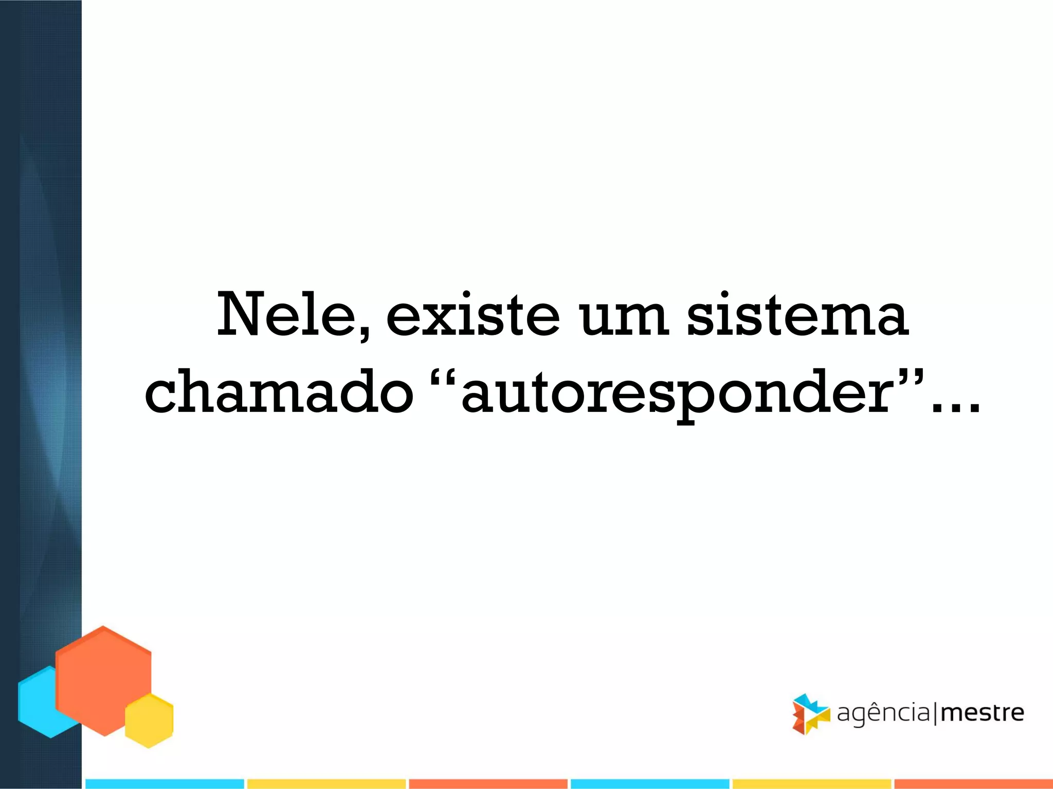 Nele, existe um sistema
chamado “autoresponder”...

 