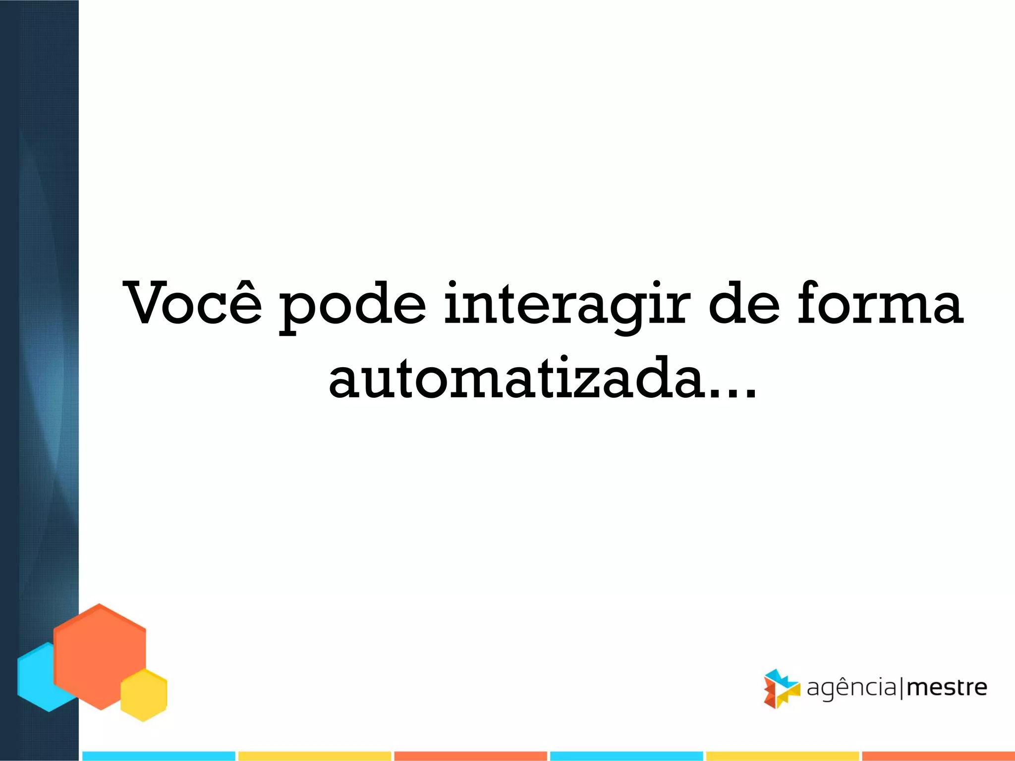 Você pode interagir de forma
automatizada...

 
