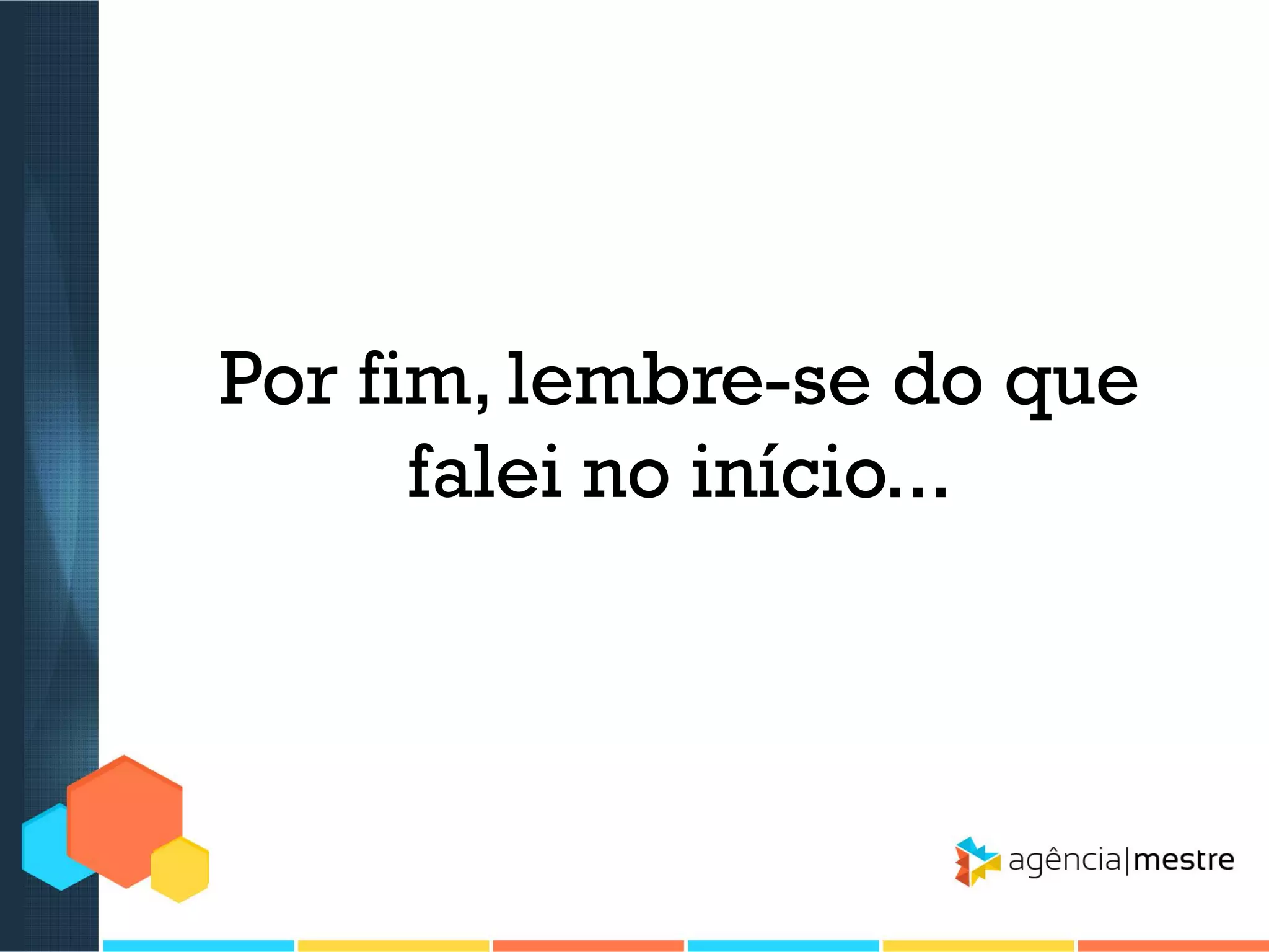 Por fim, lembre-se do que
falei no início...

 