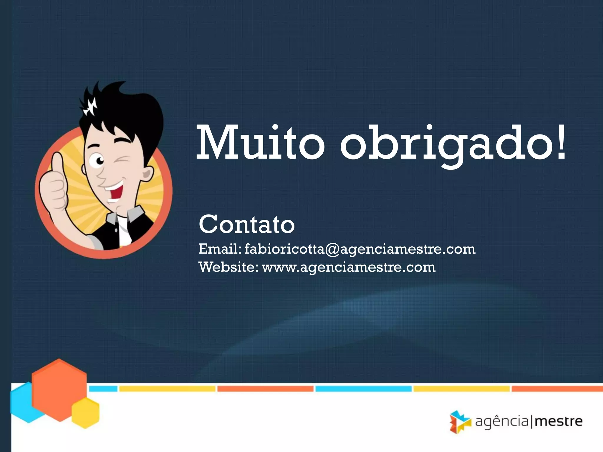 Muito obrigado!
Contato
Email: fabioricotta@agenciamestre.com
Website: www.agenciamestre.com

 