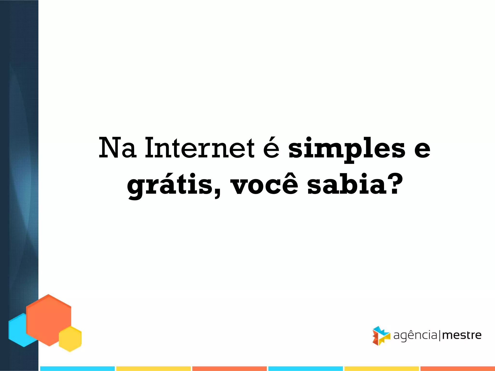 Na Internet é simples e
grátis, você sabia?

 