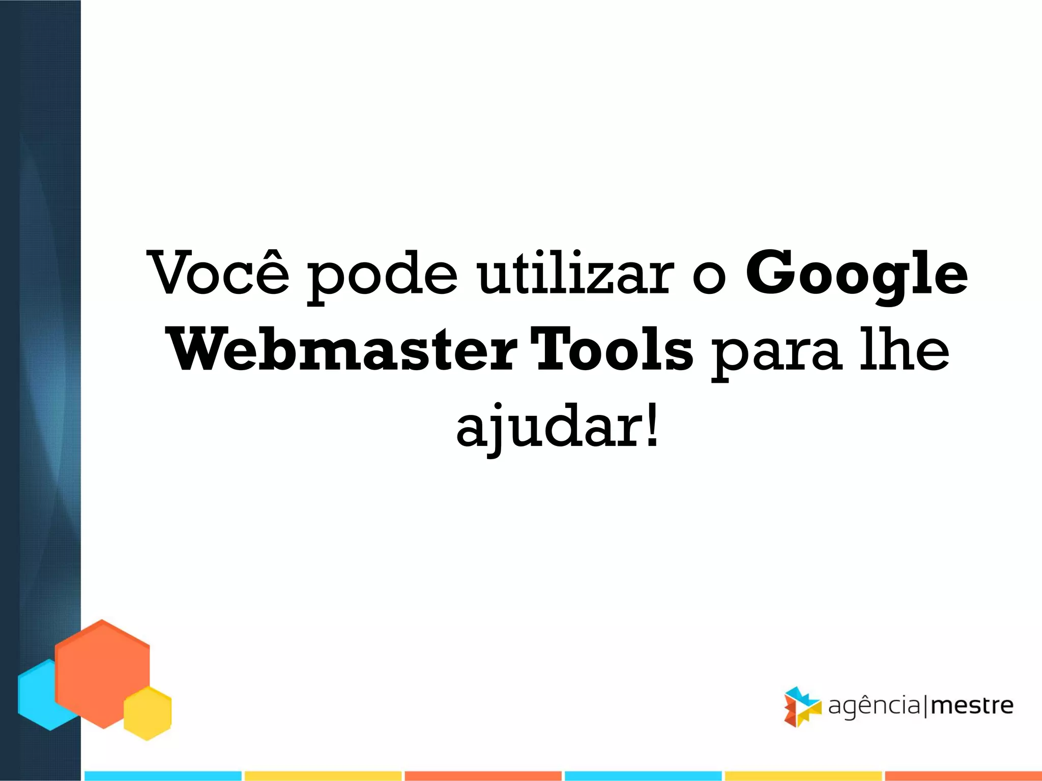 Você pode utilizar o Google
Webmaster Tools para lhe
ajudar!

 