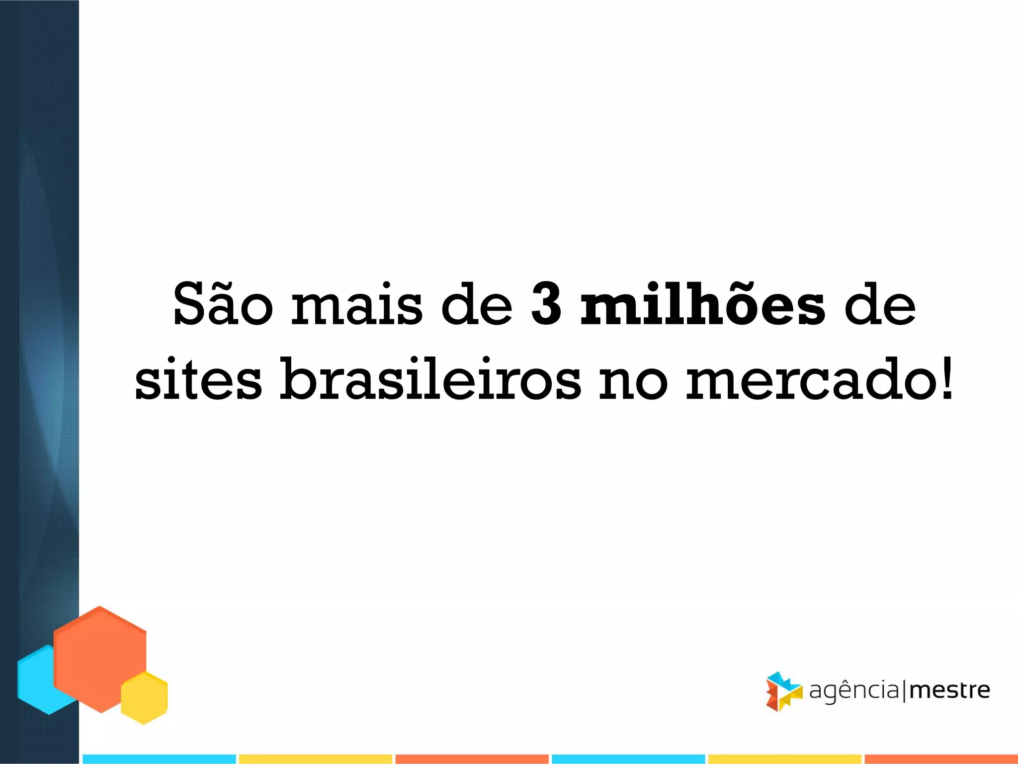 São mais de 3 milhões de
sites brasileiros no mercado!

 