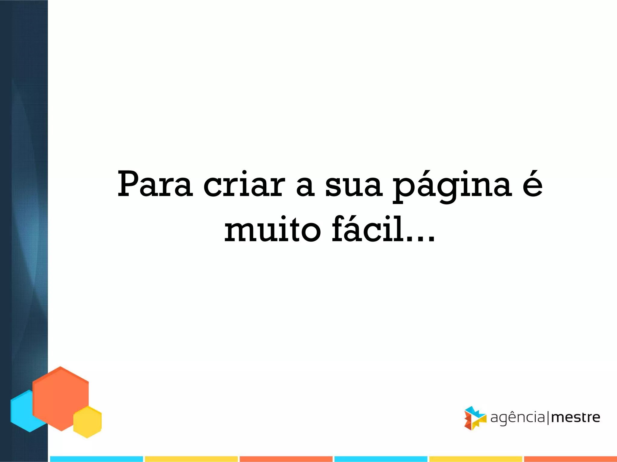 Para criar a sua página é
muito fácil...

 