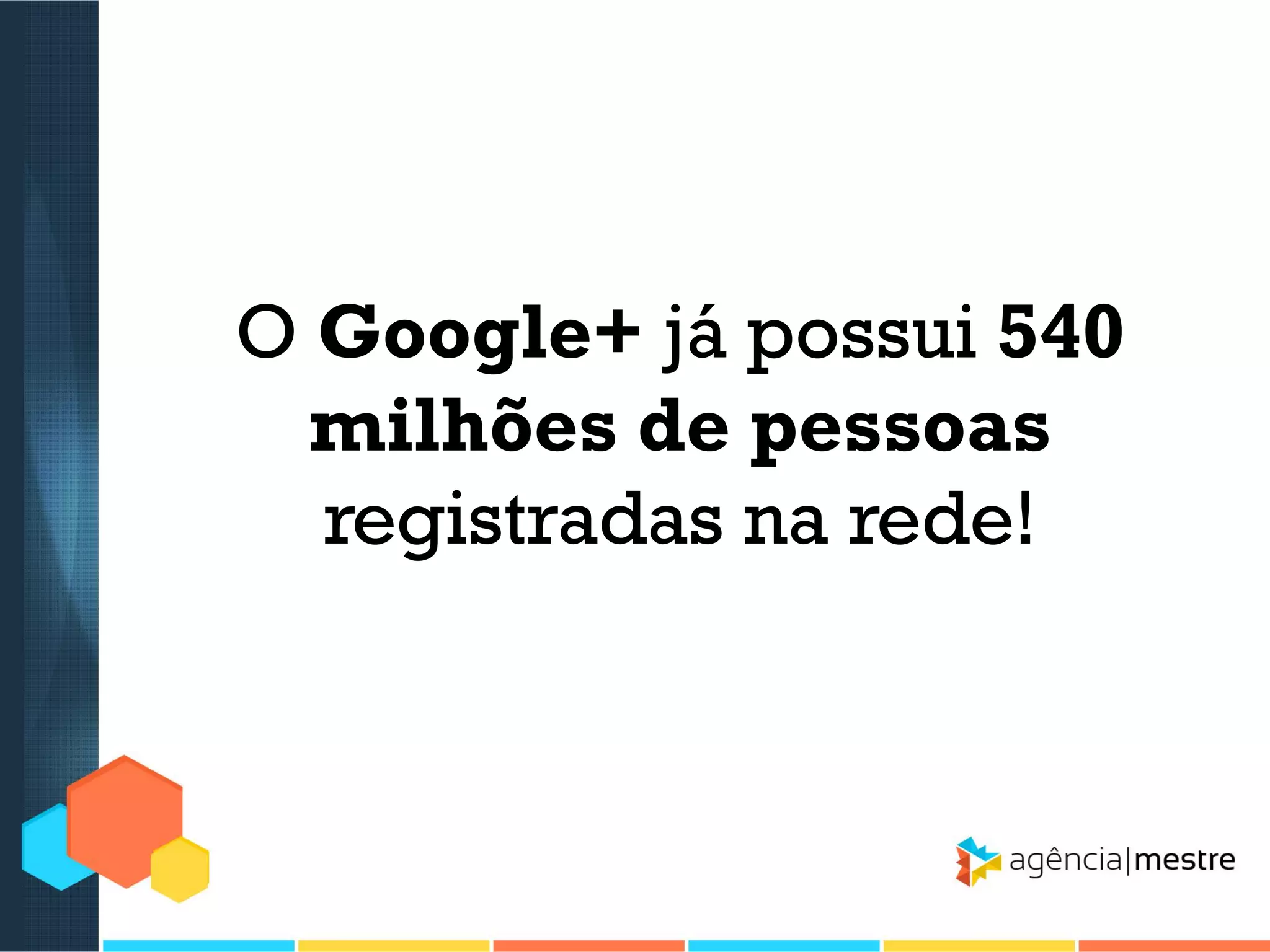 O Google+ já possui 540
milhões de pessoas
registradas na rede!

 