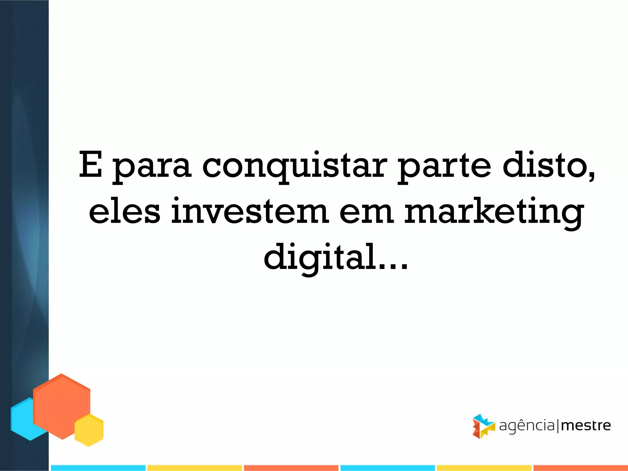 E para conquistar parte disto,
eles investem em marketing
digital...

 