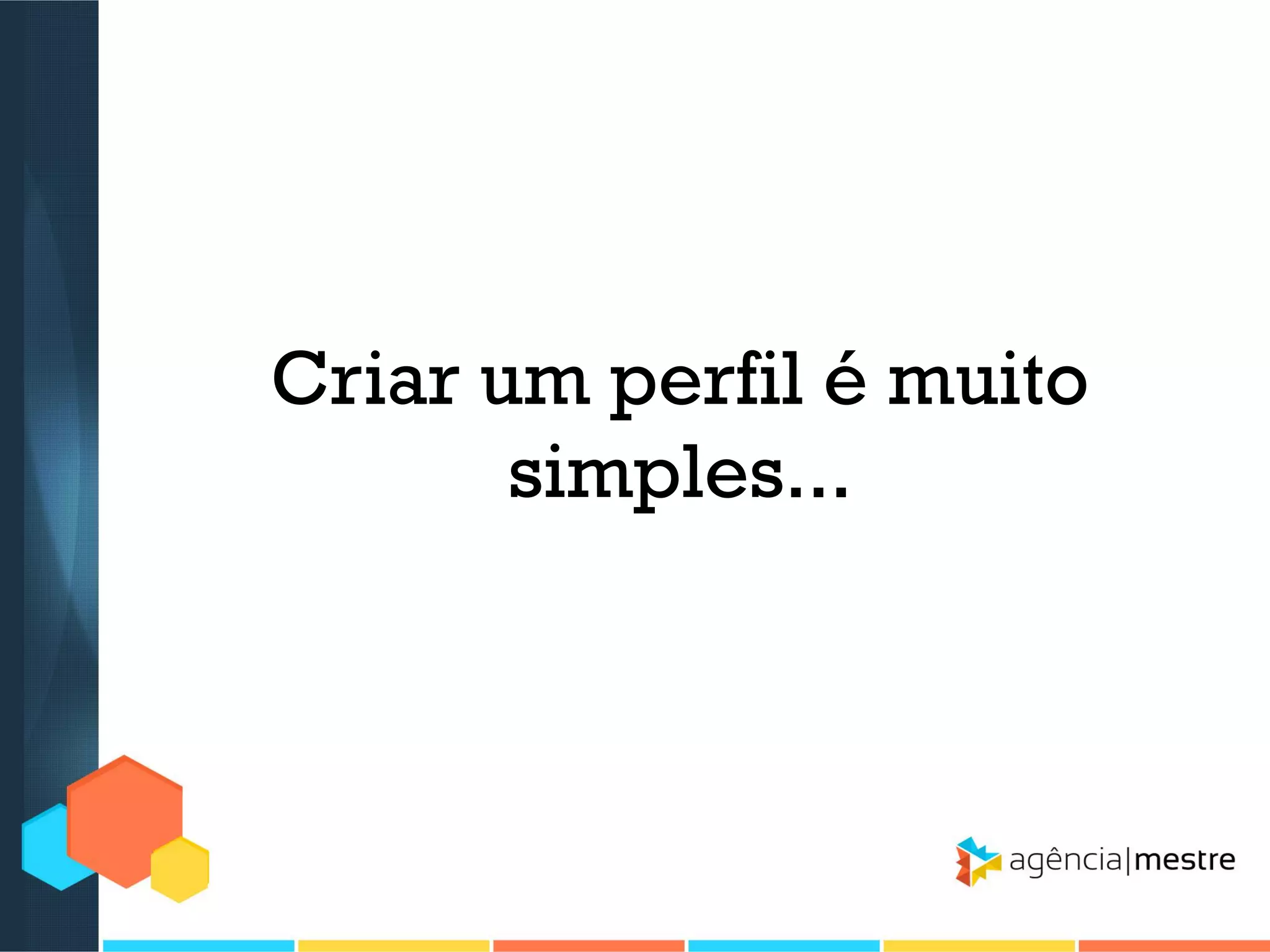 Criar um perfil é muito
simples...

 