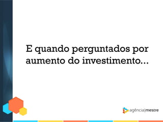 E quando perguntados por
aumento do investimento...

 
