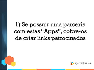 1) Se possuir uma parceria
com estas “Apps”, cobre-os
de criar links patrocinados

 