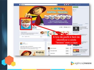 A foto de perfil é fácil de
identificar e ainda
“brinca” com a capa

 