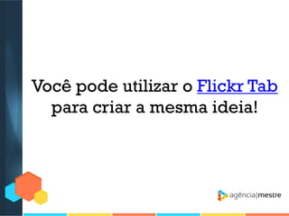 Você pode utilizar o Flickr Tab
para criar a mesma ideia!

 