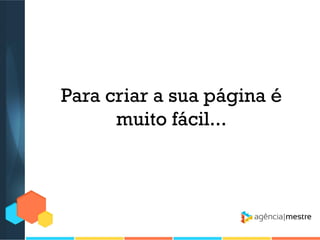 Para criar a sua página é
muito fácil...

 